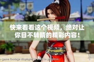 快来看看这个视频，绝对让你目不转睛的精彩内容！