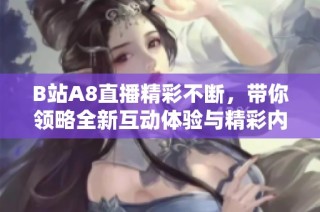 B站A8直播精彩不断，带你领略全新互动体验与精彩内容！