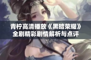 青柠高清播放《黑暗荣耀》全剧精彩剧情解析与点评