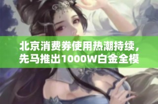 北京消费券使用热潮持续，先马推出1000W白金全模电源抢占市场