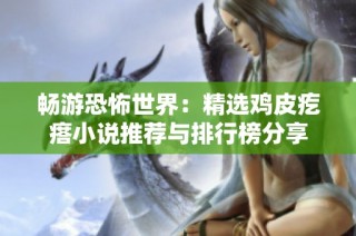 畅游恐怖世界：精选鸡皮疙瘩小说推荐与排行榜分享