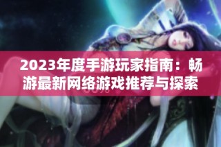 2023年度手游玩家指南：畅游最新网络游戏推荐与探索