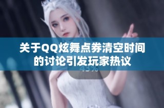 关于QQ炫舞点券清空时间的讨论引发玩家热议