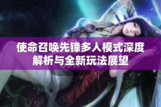 使命召唤先锋多人模式深度解析与全新玩法展望