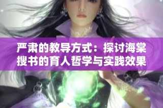 严肃的教导方式：探讨海棠搜书的育人哲学与实践效果