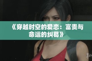 《穿越时空的爱恋：富贵与命运的纠葛》