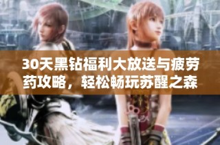 30天黑钻福利大放送与疲劳药攻略，轻松畅玩苏醒之森