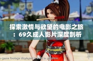 探索激情与欲望的电影之旅：69久成人影片深度剖析