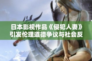 日本影视作品《侵犯人妻》引发伦理道德争议与社会反响