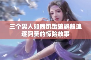 三个男人如同饥饿狼群般追逐阿莫的惊险故事