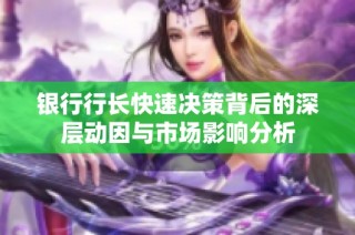 银行行长快速决策背后的深层动因与市场影响分析