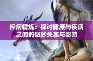 榨病精炼：探讨健康与疾病之间的微妙关系与影响