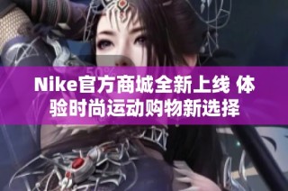 Nike官方商城全新上线 体验时尚运动购物新选择