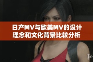 日产MV与欧美MV的设计理念和文化背景比较分析