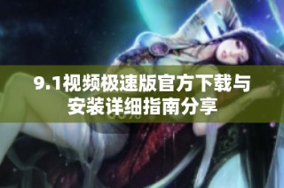 9.1视频极速版官方下载与安装详细指南分享