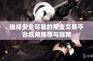 选择安全可靠的黄金交易平台应用推荐与指南