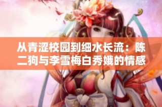从青涩校园到细水长流：陈二狗与李雪梅白秀娥的情感旅程