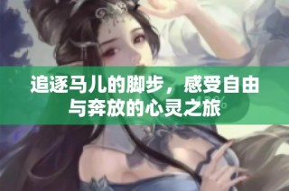 追逐马儿的脚步，感受自由与奔放的心灵之旅