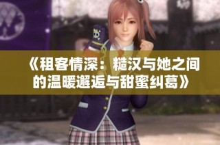 《租客情深：糙汉与她之间的温暖邂逅与甜蜜纠葛》