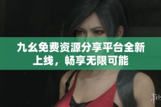 九幺免费资源分享平台全新上线，畅享无限可能