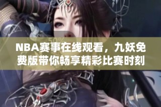 NBA赛事在线观看，九妖免费版带你畅享精彩比赛时刻