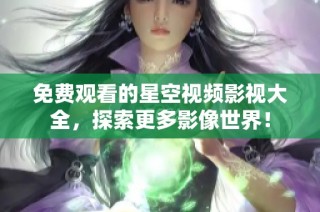 免费观看的星空视频影视大全，探索更多影像世界！