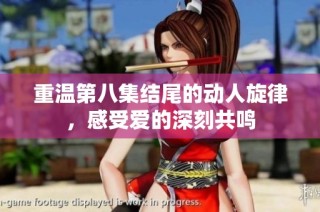 重温第八集结尾的动人旋律，感受爱的深刻共鸣