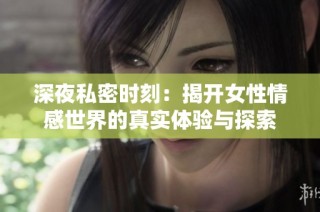 深夜私密时刻：揭开女性情感世界的真实体验与探索