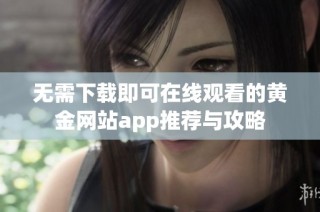 无需下载即可在线观看的黄金网站app推荐与攻略