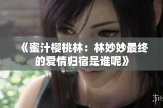 《蜜汁樱桃林：林妙妙最终的爱情归宿是谁呢》