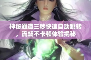 神秘通道三秒快速自动跳转，流畅不卡顿体验揭秘