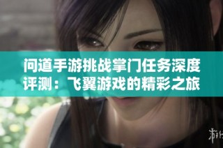 问道手游挑战掌门任务深度评测：飞翼游戏的精彩之旅