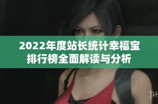 2022年度站长统计幸福宝排行榜全面解读与分析