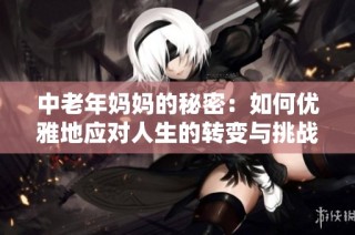 中老年妈妈的秘密：如何优雅地应对人生的转变与挑战