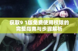 获取9 1版免费使用权限的完整指南与步骤解析