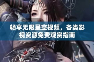 畅享无限星空视频，各类影视资源免费观赏指南