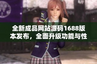 全新成品网站源码1688版本发布，全面升级功能与性能