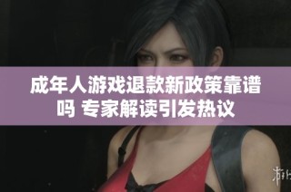 成年人游戏退款新政策靠谱吗 专家解读引发热议
