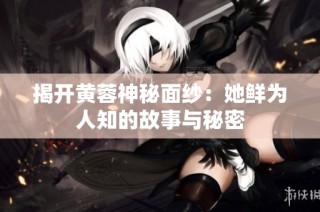 揭开黄蓉神秘面纱：她鲜为人知的故事与秘密