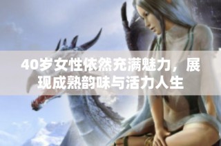 40岁女性依然充满魅力，展现成熟韵味与活力人生