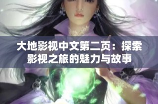 大地影视中文第二页：探索影视之旅的魅力与故事