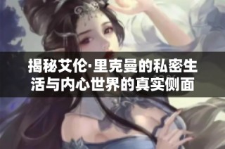 揭秘艾伦·里克曼的私密生活与内心世界的真实侧面