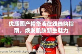 优质国产精华液在线选购指南，焕发肌肤新生魅力