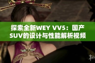 探索全新WEY VV5：国产SUV的设计与性能解析视频