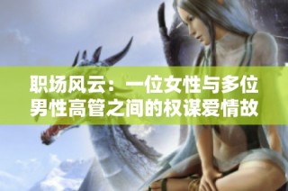 职场风云：一位女性与多位男性高管之间的权谋爱情故事推荐