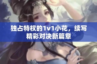 独占特权的1v1小花，续写精彩对决新篇章