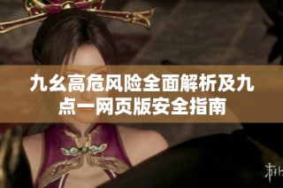 九幺高危风险全面解析及九点一网页版安全指南