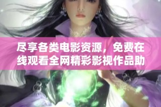 尽享各类电影资源，免费在线观看全网精彩影视作品助手