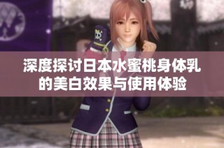 深度探讨日本水蜜桃身体乳的美白效果与使用体验