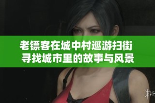 老镖客在城中村巡游扫街 寻找城市里的故事与风景